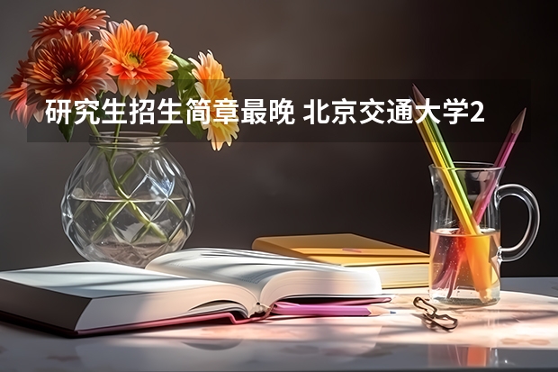 研究生招生简章最晚 北京交通大学2024年硕士研究生招生简章