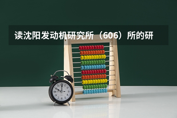 读沈阳发动机研究所(606)所的研究生怎么样啊?与其它航空航天类的高校相比如何?
