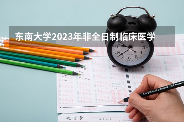 东南大学2023年非全日制临床医学博士专业学位研究生招生简章 甘肃医学院研究生院招生简章？