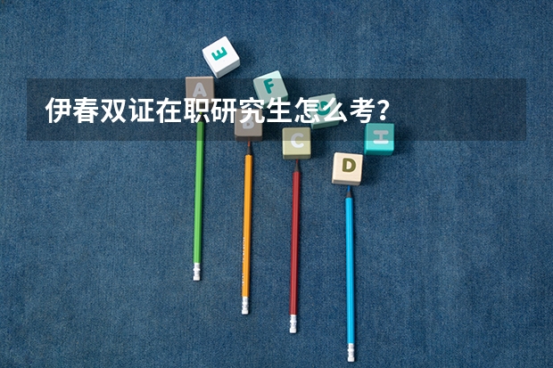 伊春双证在职研究生怎么考？