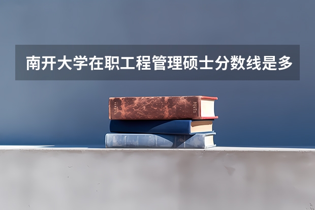 南开大学在职工程管理硕士分数线是多少？