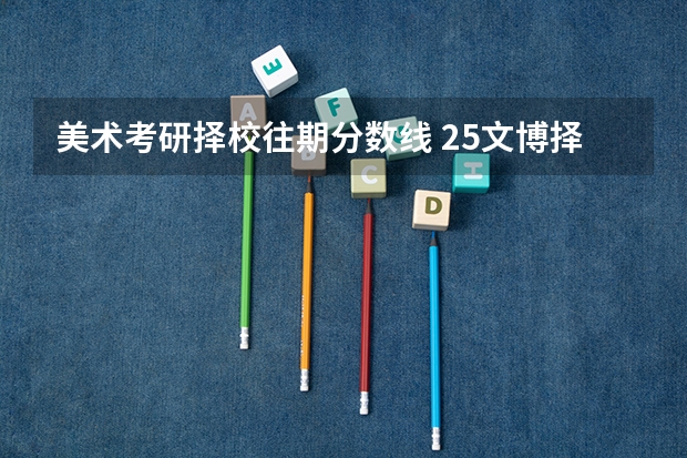 美术考研择校往期分数线 25文博择校 | 河北大学博物馆考研院校考情分析！招生人数丨分数线丨历年真题丨参考书目