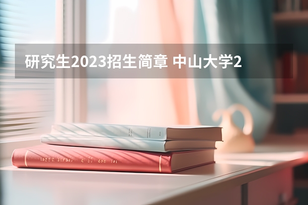 研究生2023招生简章 中山大学2023年硕士研究生招生章程