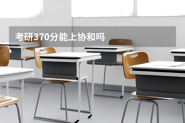 考研370分能上协和吗