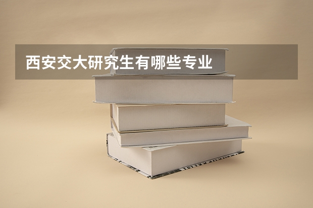 西安交大研究生有哪些专业