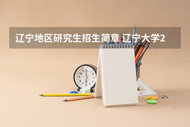 辽宁地区研究生招生简章 辽宁大学2023研究生报考条件与要求已公布?