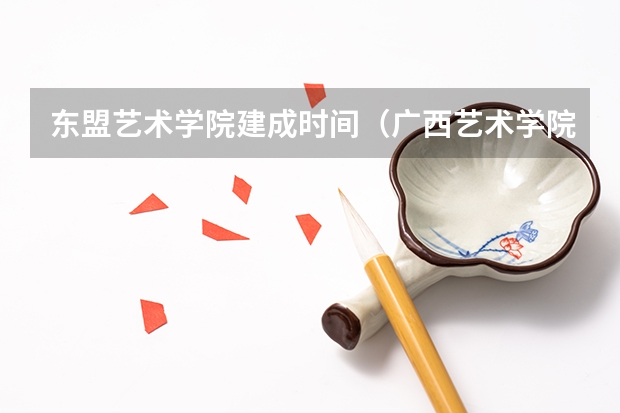东盟艺术学院建成时间（广西艺术学院几本啊？）