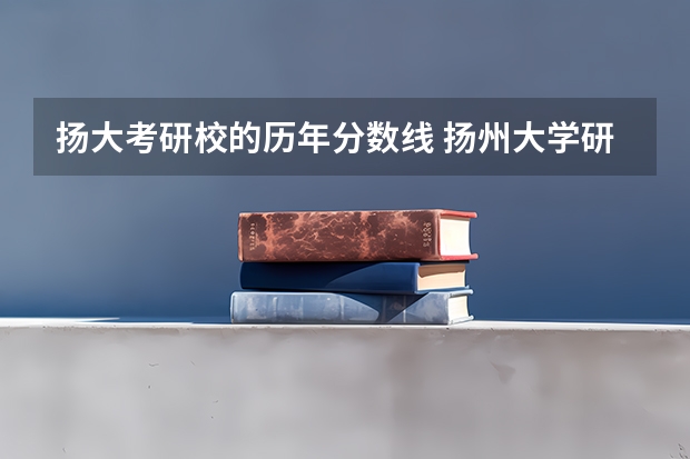 扬大考研校的历年分数线 扬州大学研究生好考么