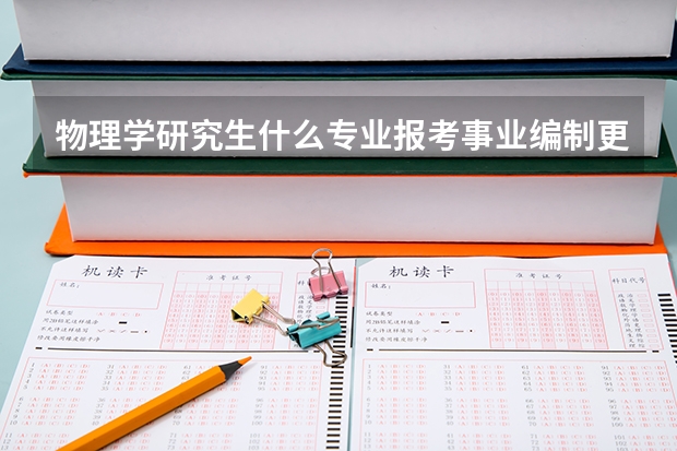 物理学研究生什么专业报考事业编制更好