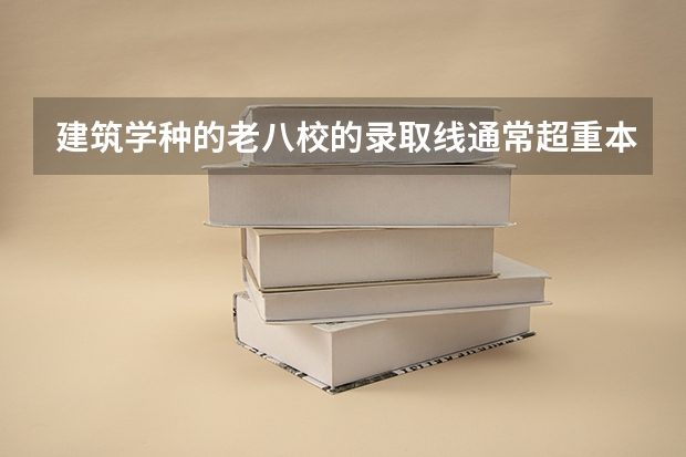 建筑学种的老八校的录取线通常超重本多少啊？