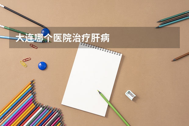 大连哪个医院治疗肝病