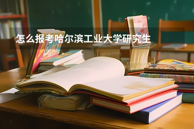 怎么报考哈尔滨工业大学研究生