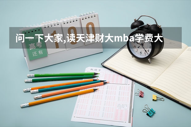 问一下大家,读天津财大mba学费大概多少钱?
