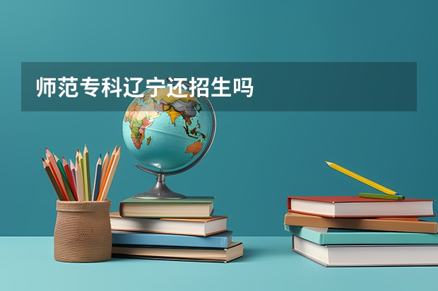 师范专科辽宁还招生吗