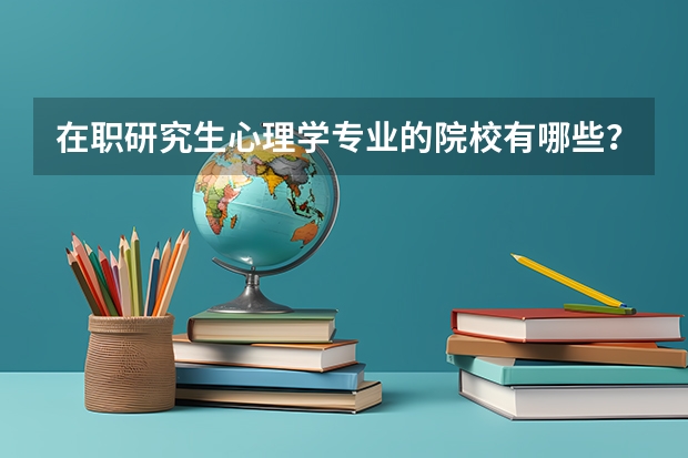 在职研究生心理学专业的院校有哪些？