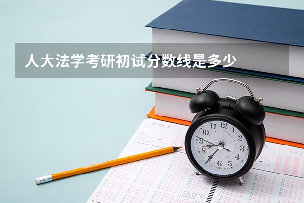 人大法学考研初试分数线是多少