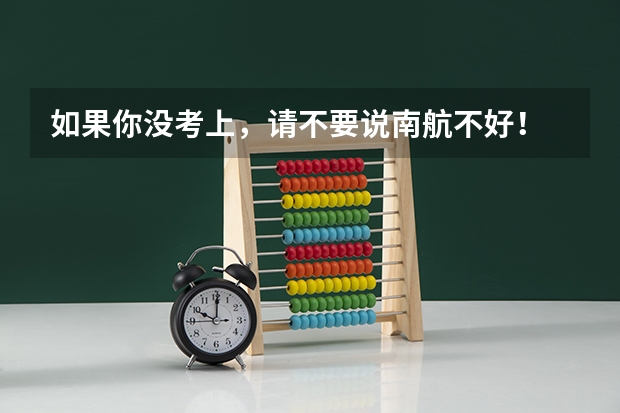 如果你没考上，请不要说南航不好！ 你当时为什么要报呢？