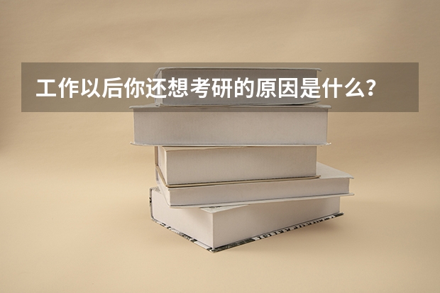 工作以后你还想考研的原因是什么?
