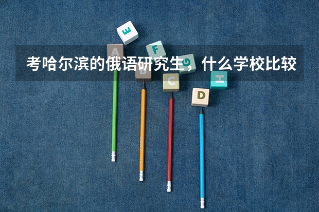 考哈尔滨的俄语研究生，什么学校比较好？