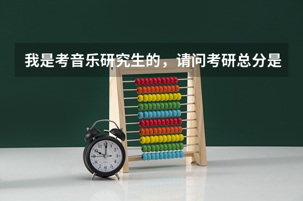 我是考音乐研究生的，请问考研总分是多少？具体怎么划分？
