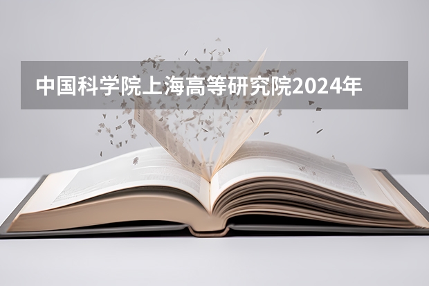 中国科学院上海高等研究院2024年招收博士研究生简章 重磅!复旦大学2024年招收攻读博士学位研究生章程