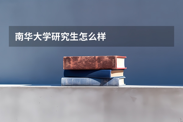 南华大学研究生怎么样