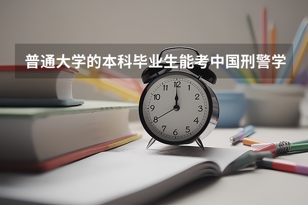 普通大学的本科毕业生能考中国刑警学院的研究生吗？