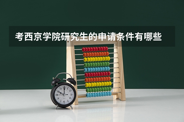考西京学院研究生的申请条件有哪些 研究生学费贵吗