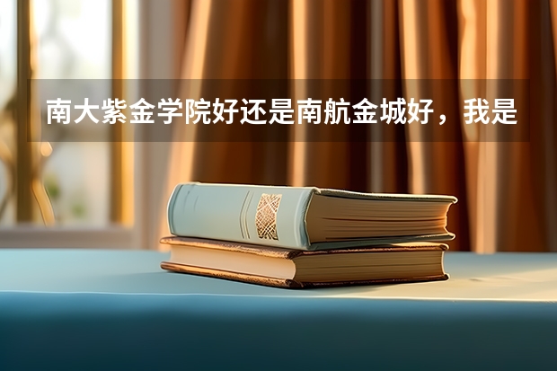 南大紫金学院好还是南航金城好，我是文科生，打算选国贸专业，应该选哪个学校？急急急