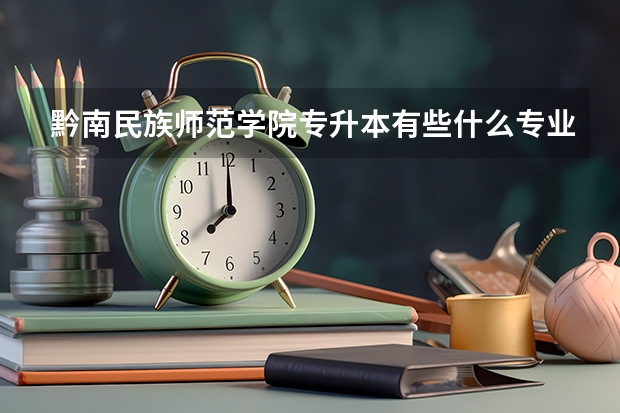 黔南民族师范学院专升本有些什么专业可以选择？