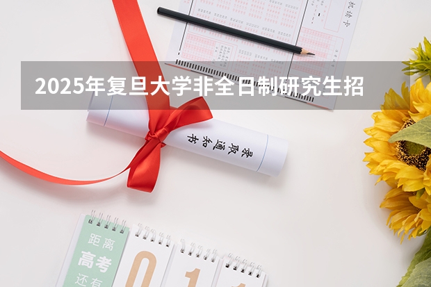 2025年复旦大学非全日制研究生招生简章汇总 重磅！复旦大学2024年招收攻读博士学位研究生章程