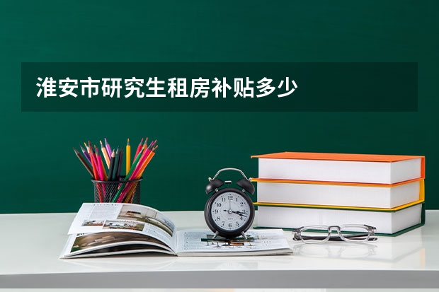 淮安市研究生租房补贴多少