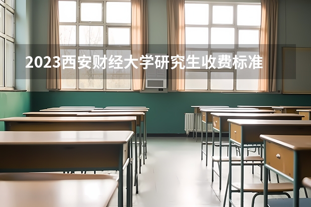 2023西安财经大学研究生收费标准是多少？学制几年？