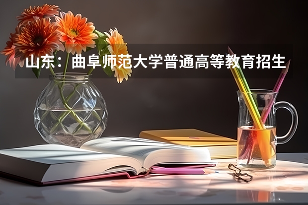 山东：曲阜师范大学普通高等教育招生章程（曲阜尼山舞蹈学校好不好）