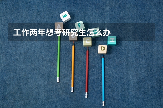 工作两年想考研究生怎么办