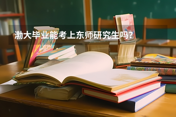 渤大毕业能考上东师研究生吗？