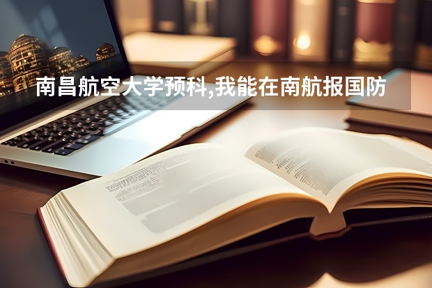 南昌航空大学预科,我能在南航报国防生吗？又有哪些条件啊