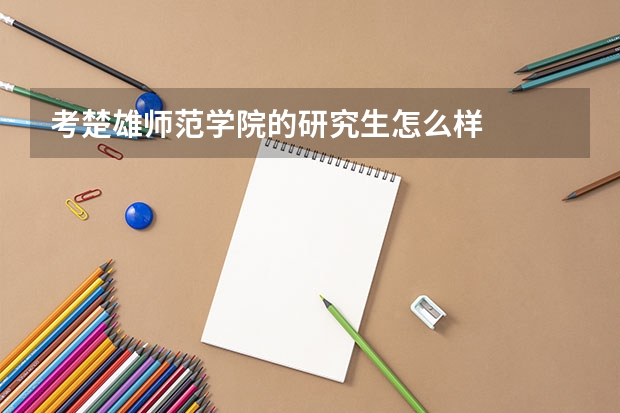 考楚雄师范学院的研究生怎么样