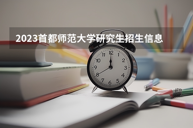 2023首都师范大学研究生招生信息一览表？（音乐考研 |首都师范大学2024年硕士研究生专业目录及招生简章）