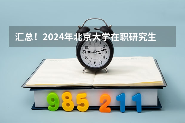 汇总！2024年北京大学在职研究生招生简章及专业学费一览表（应用统计考研科目及分数）