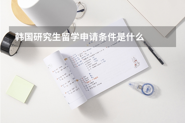 韩国研究生留学申请条件是什么