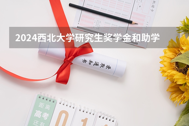 2024西北大学研究生奖学金和助学金有哪些