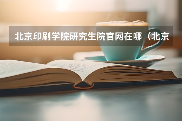 北京印刷学院研究生院官网在哪（北京印刷学院视觉传达专业研究生录取规则）