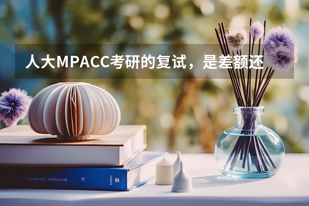人大MPACC考研的复试，是差额还是等额,如果淘汰的话大概比率多少
