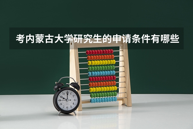 考内蒙古大学研究生的申请条件有哪些 研究生学费贵吗