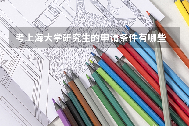 考上海大学研究生的申请条件有哪些 研究生学费贵吗