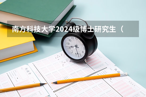 南方科技大学2024级博士研究生（第二批）招生简章，报名截止到5月31日（贵州师范大学求是学院招生简章）