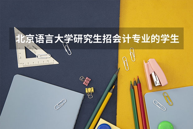 北京语言大学研究生招会计专业的学生吗？