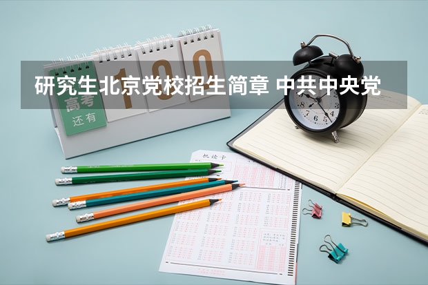 研究生北京党校招生简章 中共中央党校2024年博士研究生招生简章