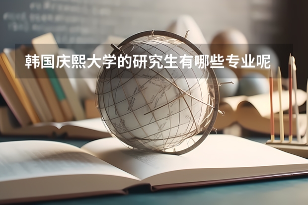 韩国庆熙大学的研究生有哪些专业呢